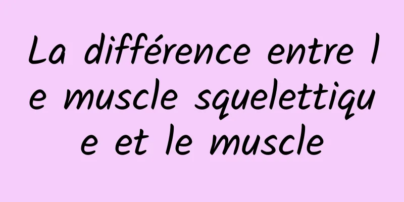 La différence entre le muscle squelettique et le muscle