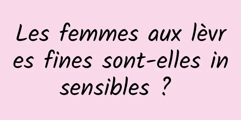 Les femmes aux lèvres fines sont-elles insensibles ? 