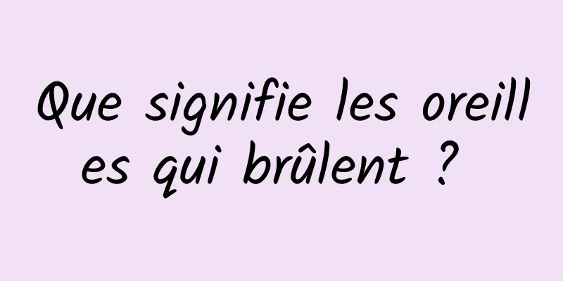 Que signifie les oreilles qui brûlent ? 