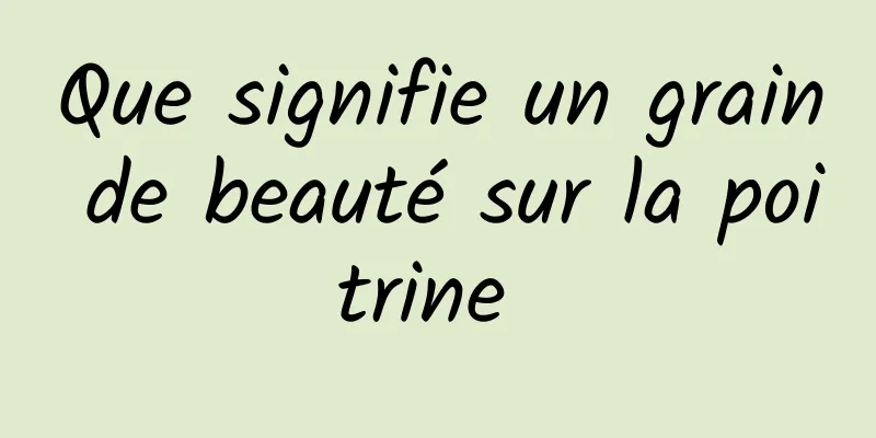 Que signifie un grain de beauté sur la poitrine 