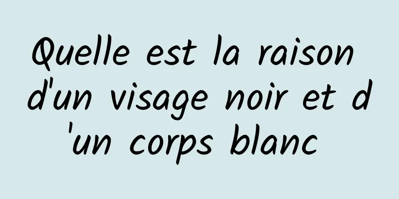 Quelle est la raison d'un visage noir et d'un corps blanc 