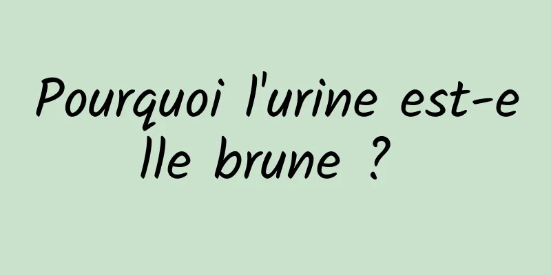 Pourquoi l'urine est-elle brune ? 