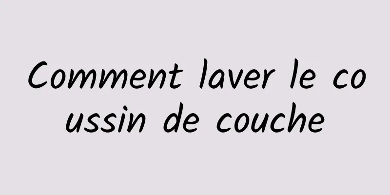 Comment laver le coussin de couche