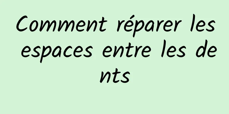 Comment réparer les espaces entre les dents