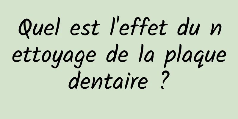 Quel est l'effet du nettoyage de la plaque dentaire ? 
