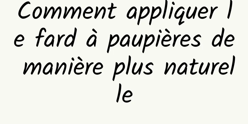 Comment appliquer le fard à paupières de manière plus naturelle