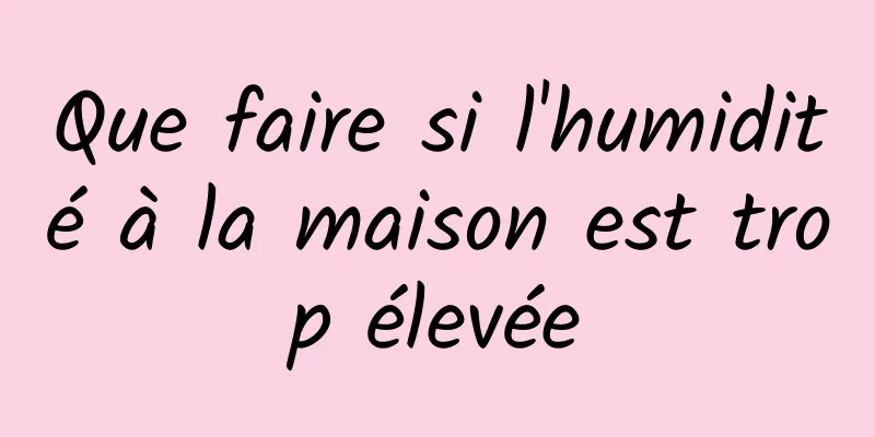 Que faire si l'humidité à la maison est trop élevée