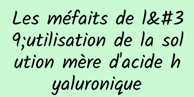 Les méfaits de l'utilisation de la solution mère d'acide hyaluronique