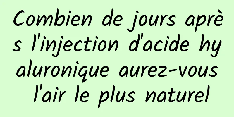 Combien de jours après l'injection d'acide hyaluronique aurez-vous l'air le plus naturel