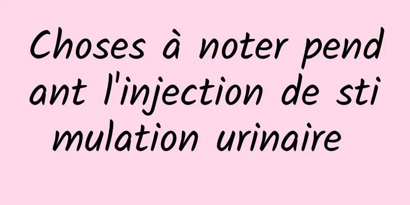 Choses à noter pendant l'injection de stimulation urinaire 