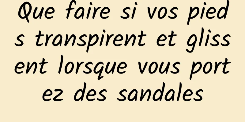 Que faire si vos pieds transpirent et glissent lorsque vous portez des sandales