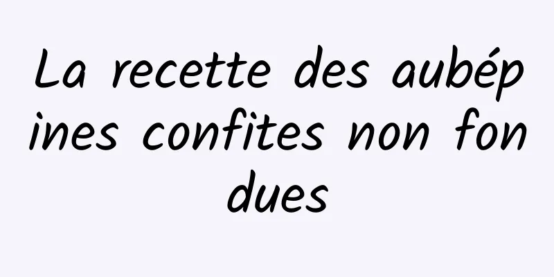 La recette des aubépines confites non fondues