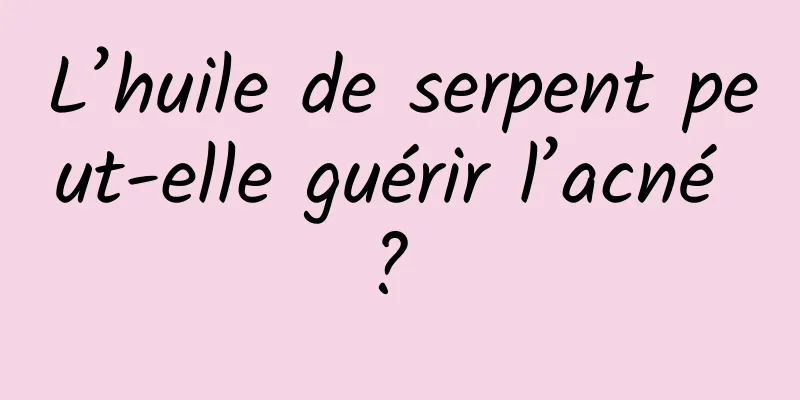L’huile de serpent peut-elle guérir l’acné ? 