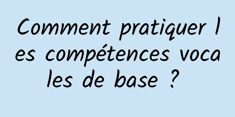 Comment pratiquer les compétences vocales de base ? 