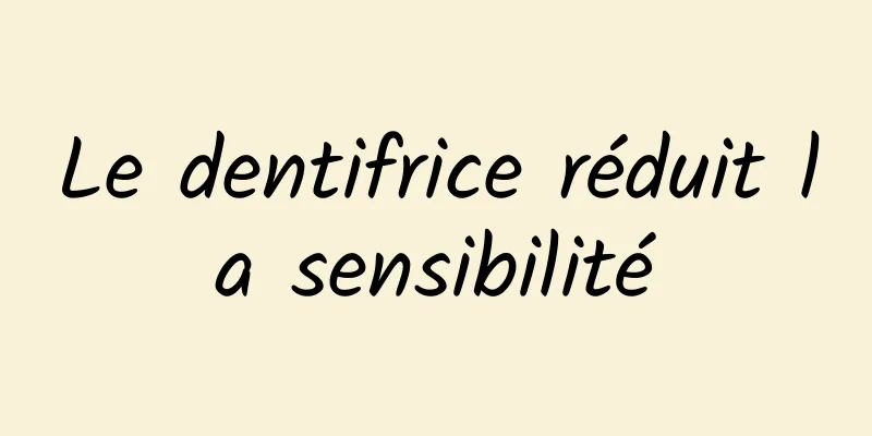 Le dentifrice réduit la sensibilité