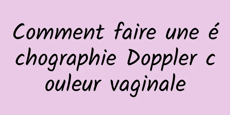 Comment faire une échographie Doppler couleur vaginale