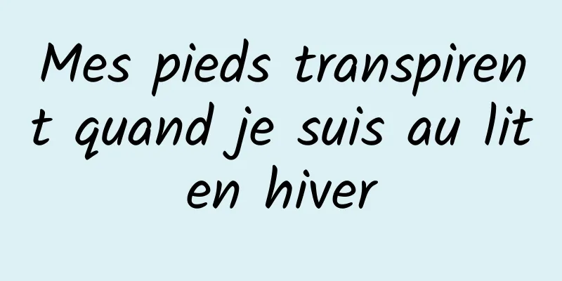 Mes pieds transpirent quand je suis au lit en hiver 