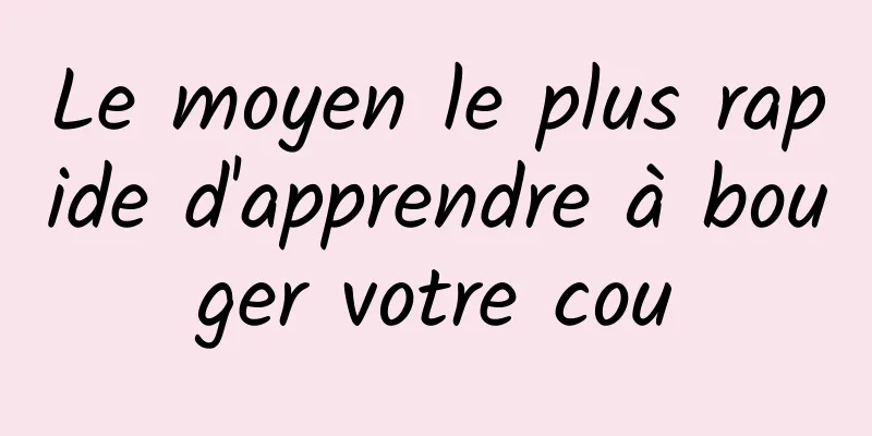Le moyen le plus rapide d'apprendre à bouger votre cou