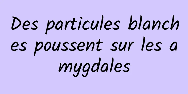Des particules blanches poussent sur les amygdales