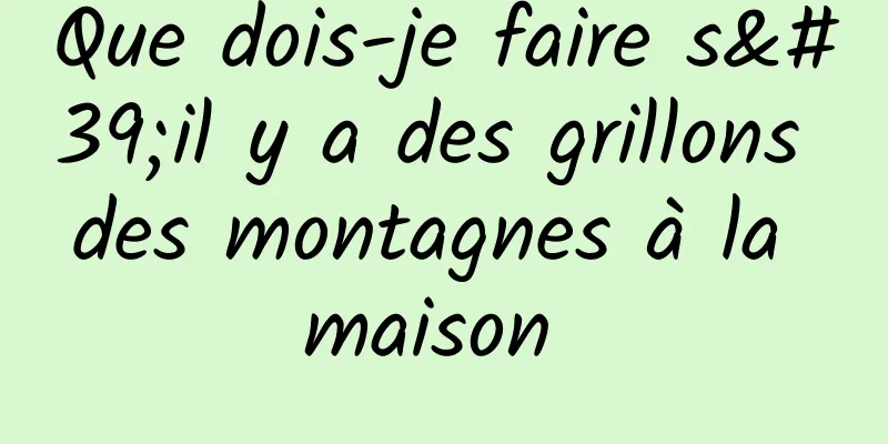 Que dois-je faire s'il y a des grillons des montagnes à la maison 