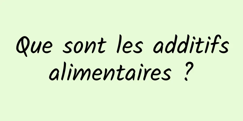 Que sont les additifs alimentaires ? 