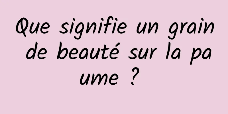 Que signifie un grain de beauté sur la paume ? 