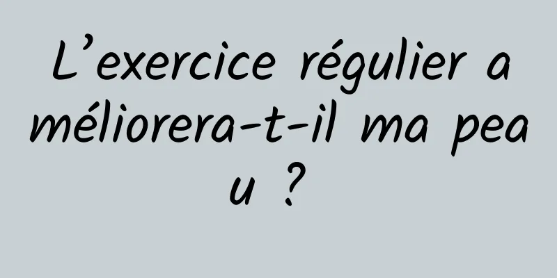 L’exercice régulier améliorera-t-il ma peau ? 