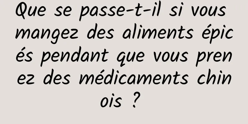 Que se passe-t-il si vous mangez des aliments épicés pendant que vous prenez des médicaments chinois ? 