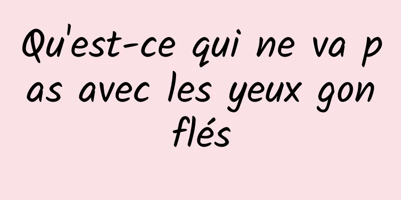 Qu'est-ce qui ne va pas avec les yeux gonflés