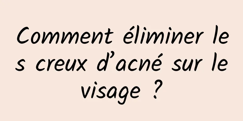 Comment éliminer les creux d’acné sur le visage ? 