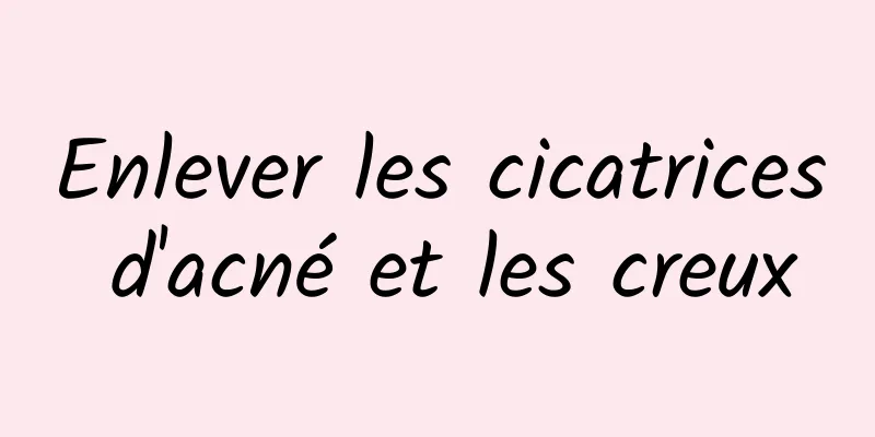 Enlever les cicatrices d'acné et les creux
