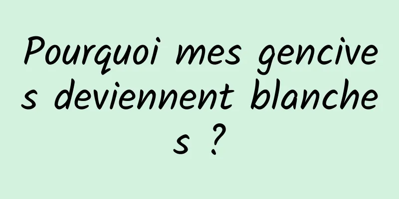 Pourquoi mes gencives deviennent blanches ?