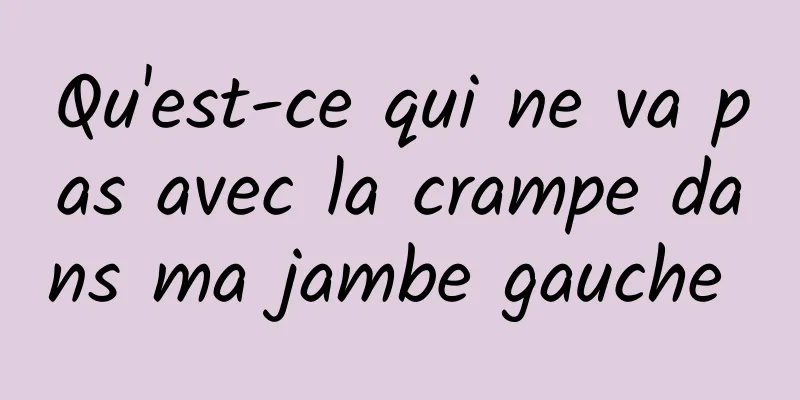 Qu'est-ce qui ne va pas avec la crampe dans ma jambe gauche 
