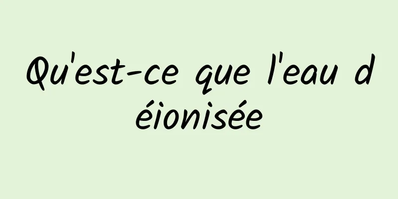 Qu'est-ce que l'eau déionisée