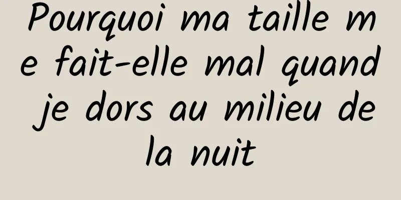 Pourquoi ma taille me fait-elle mal quand je dors au milieu de la nuit 