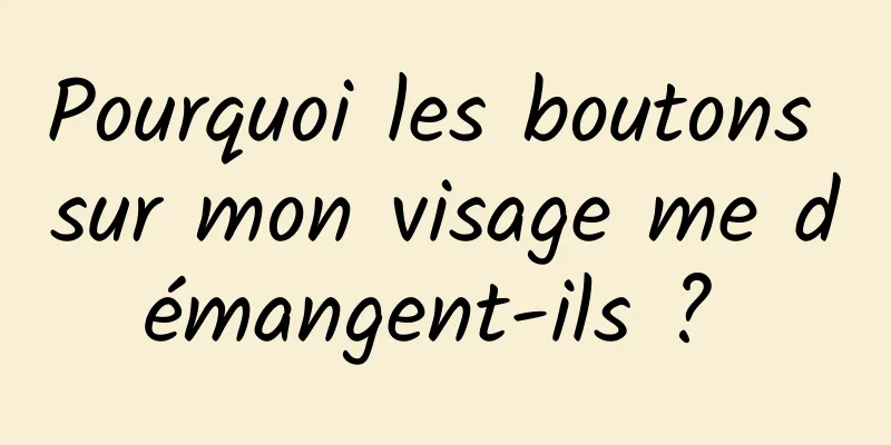 Pourquoi les boutons sur mon visage me démangent-ils ? 