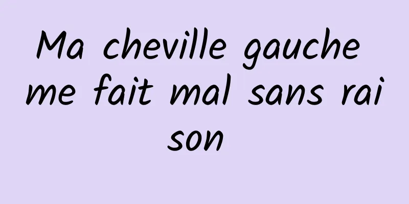 Ma cheville gauche me fait mal sans raison 