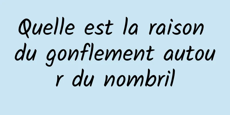 Quelle est la raison du gonflement autour du nombril