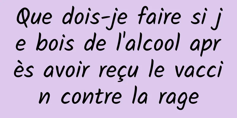 Que dois-je faire si je bois de l'alcool après avoir reçu le vaccin contre la rage