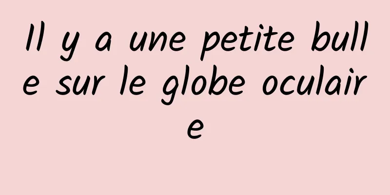 Il y a une petite bulle sur le globe oculaire