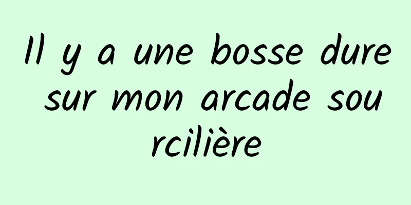 Il y a une bosse dure sur mon arcade sourcilière