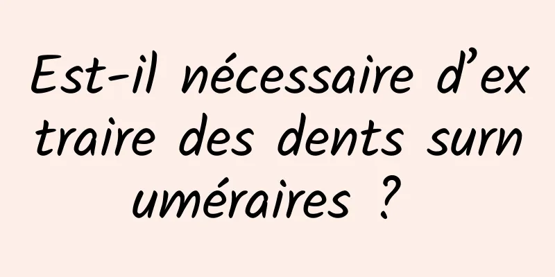 Est-il nécessaire d’extraire des dents surnuméraires ? 