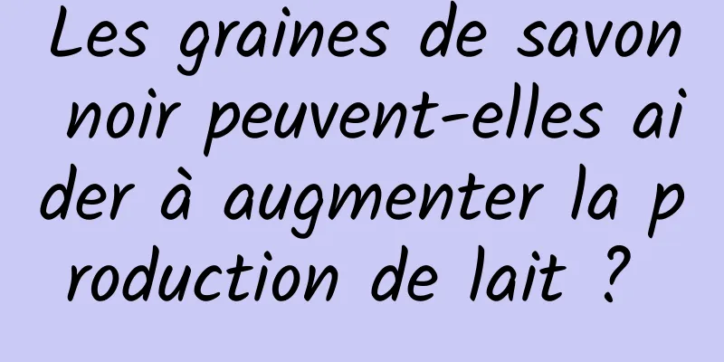Les graines de savon noir peuvent-elles aider à augmenter la production de lait ? 