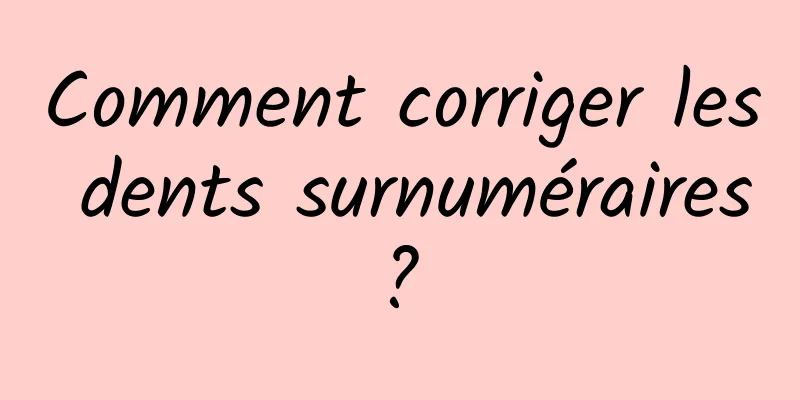 Comment corriger les dents surnuméraires ? 