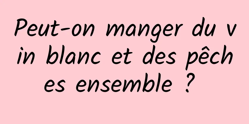 Peut-on manger du vin blanc et des pêches ensemble ? 