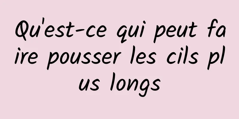 Qu'est-ce qui peut faire pousser les cils plus longs
