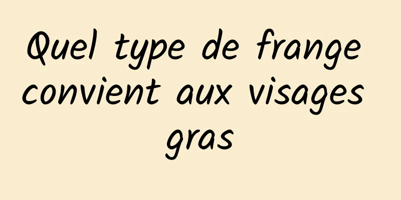 Quel type de frange convient aux visages gras