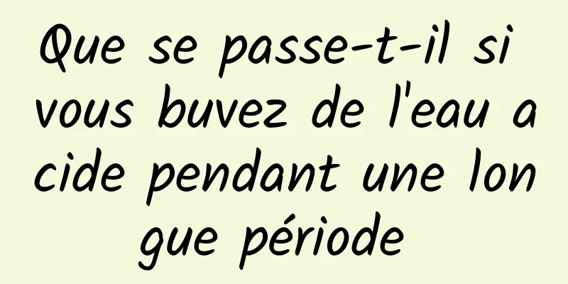 Que se passe-t-il si vous buvez de l'eau acide pendant une longue période 