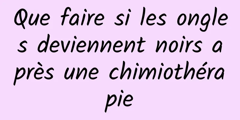 Que faire si les ongles deviennent noirs après une chimiothérapie