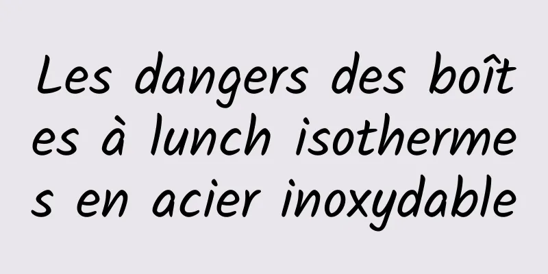 Les dangers des boîtes à lunch isothermes en acier inoxydable
